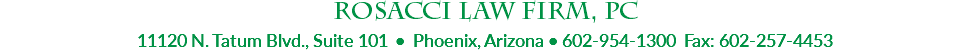 Rosacci Law Firm, PC 11120 N. Tatum Blvd., Suite 101 • Phoenix, Arizona • 602-954-1300 Fax: 602-257-4453